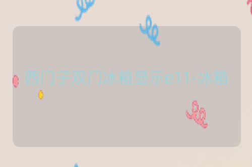 西门子双门冰箱显示e11-冰箱