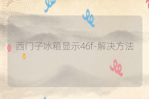 西门子冰箱显示46f-解决方法