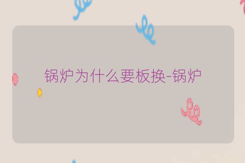 锅炉为什么要板换-锅炉