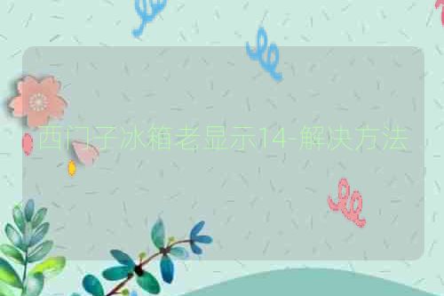 西门子冰箱老显示14-解决方法