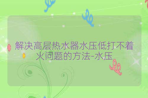 解决高层热水器水压低打不着火问题的方法-水压