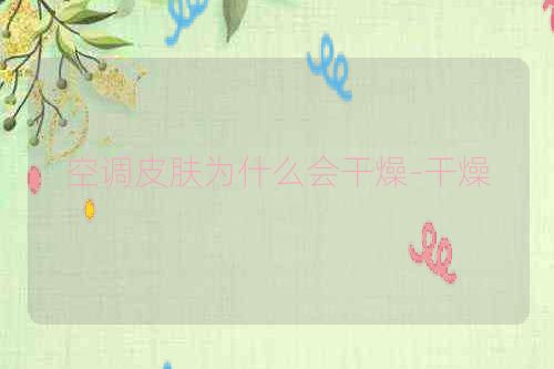 空调皮肤为什么会干燥-干燥