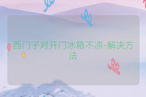 西门子对开门冰箱不凉-解决方法
