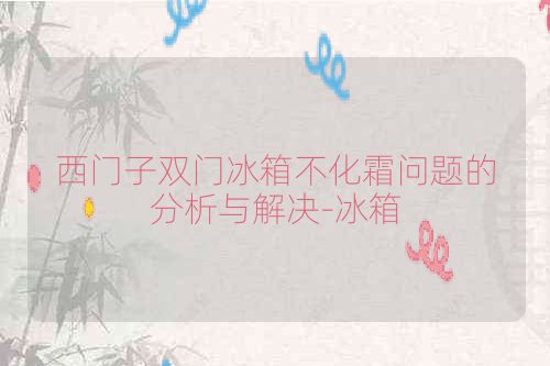 西门子双门冰箱不化霜问题的分析与解决-冰箱