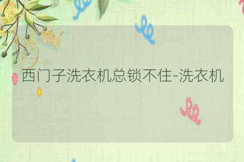 西门子洗衣机总锁不住-洗衣机