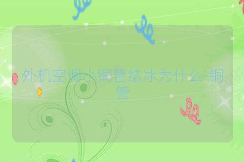 外机空调小铜管结冰为什么-铜管