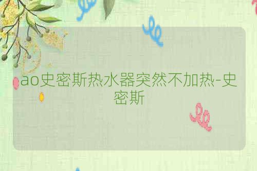 ao史密斯热水器突然不加热-史密斯