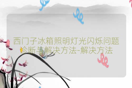 西门子冰箱照明灯光闪烁问题诊断与解决方法-解决方法
