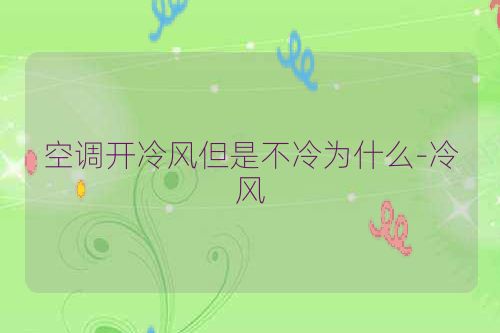 空调开冷风但是不冷为什么-冷风