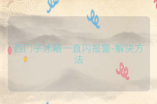 西门子冰箱一直闪报警-解决方法