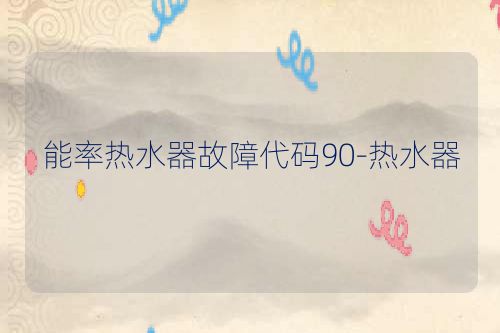 能率热水器故障代码90-热水器