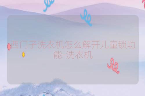 西门子洗衣机怎么解开儿童锁功能-洗衣机
