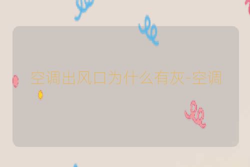 空调出风口为什么有灰-空调