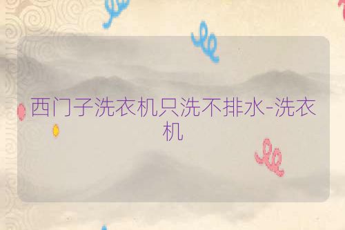 西门子洗衣机只洗不排水-洗衣机