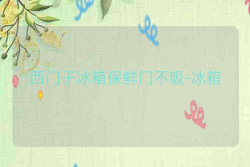 西门子冰箱保鲜门不吸-冰箱