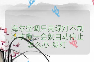海尔空调只亮绿灯不制冷故障一会就自动停止怎么办-绿灯