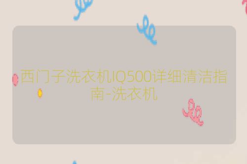西门子洗衣机IQ500详细清洁指南-洗衣机