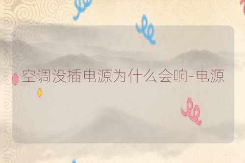 空调没插电源为什么会响-电源