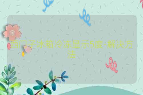 西门子冰箱冷冻显示5度-解决方法