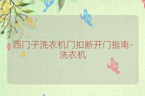 西门子洗衣机门扣断开门指南-洗衣机