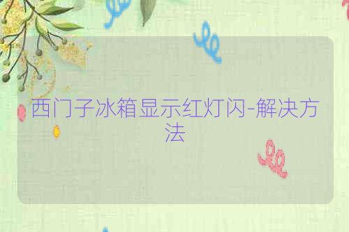 西门子冰箱显示红灯闪-解决方法