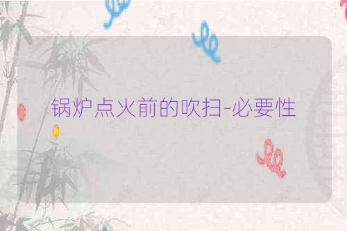 锅炉点火前的吹扫-必要性