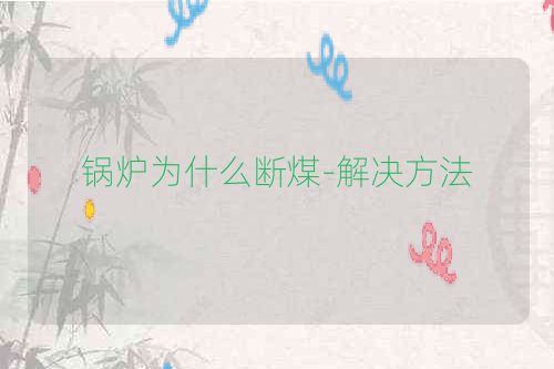 锅炉为什么断煤-解决方法