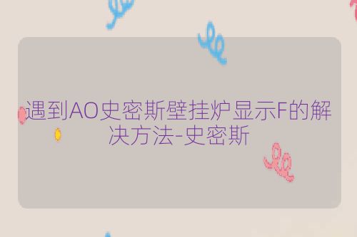 遇到AO史密斯壁挂炉显示F的解决方法-史密斯