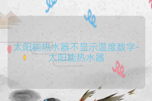 太阳能热水器不显示温度数字-太阳能热水器