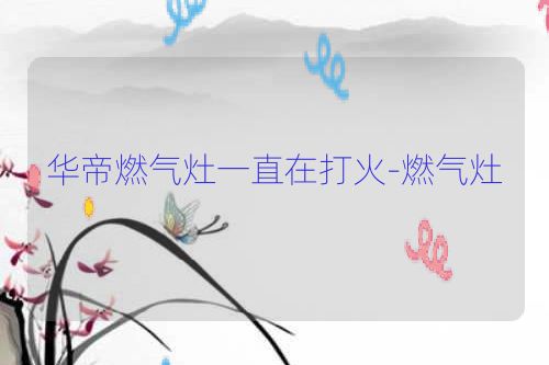 华帝燃气灶一直在打火-燃气灶