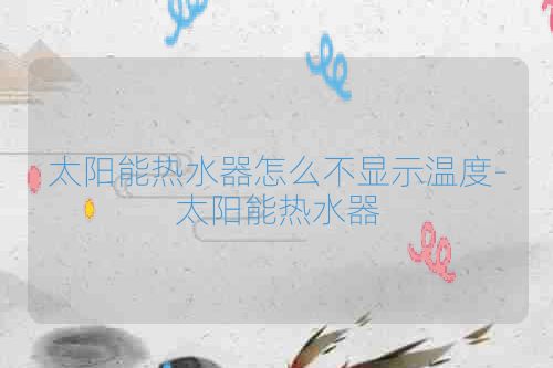 太阳能热水器怎么不显示温度-太阳能热水器