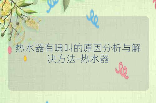 热水器有啸叫的原因分析与解决方法-热水器
