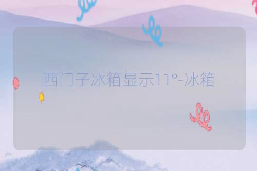 西门子冰箱显示11°-冰箱