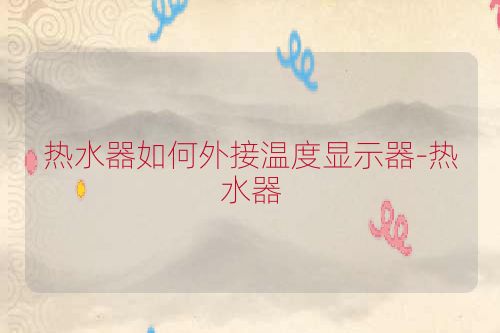 热水器如何外接温度显示器-热水器
