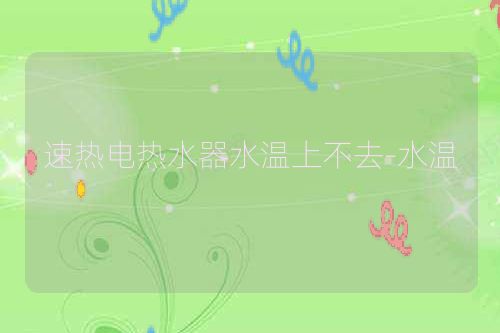 速热电热水器水温上不去-水温