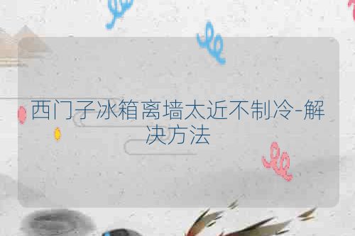 西门子冰箱离墙太近不制冷-解决方法