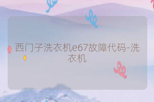 西门子洗衣机e67故障代码-洗衣机