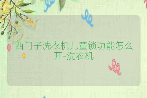 西门子洗衣机儿童锁功能怎么开-洗衣机