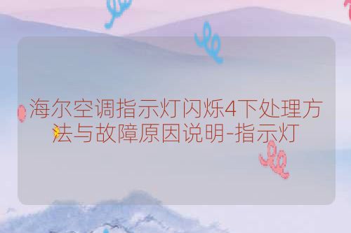 海尔空调指示灯闪烁4下处理方法与故障原因说明-指示灯