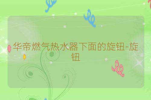 华帝燃气热水器下面的旋钮-旋钮