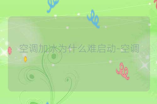 空调加冰为什么难启动-空调