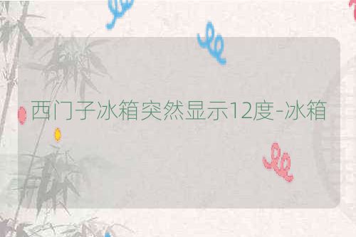 西门子冰箱突然显示12度-冰箱