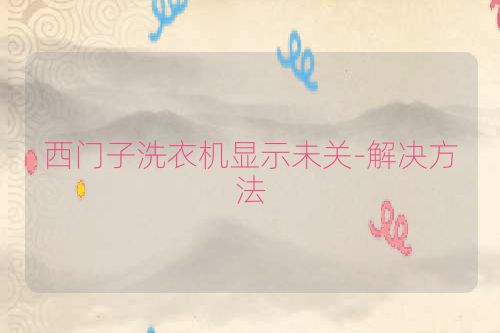 西门子洗衣机显示未关-解决方法