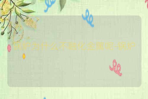 锅炉为什么不融化金属呢-锅炉