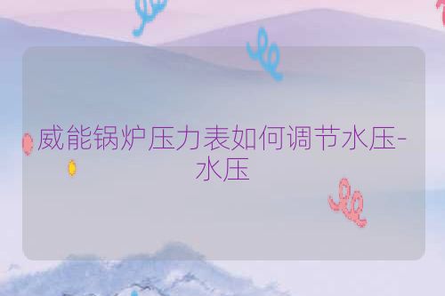 威能锅炉压力表如何调节水压-水压