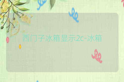 西门子冰箱显示2c-冰箱