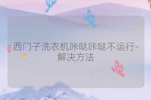 西门子洗衣机咔哒咔哒不运行-解决方法