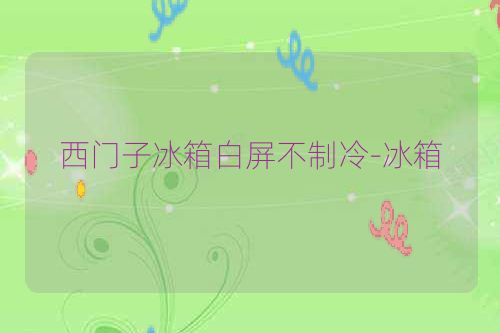 西门子冰箱白屏不制冷-冰箱