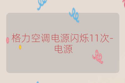 格力空调电源闪烁11次-电源