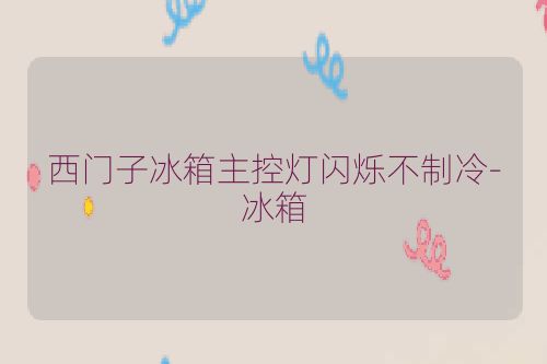 西门子冰箱主控灯闪烁不制冷-冰箱